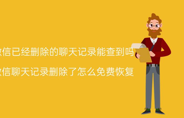 微信已经删除的聊天记录能查到吗 微信聊天记录删除了怎么免费恢复？